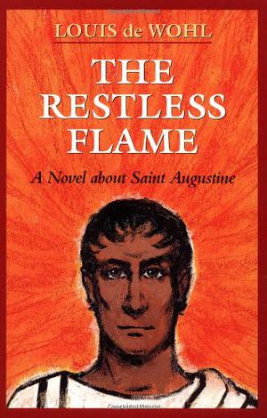 The Restless Flame: A Novel About Saint Augustine by Louis de Wohl