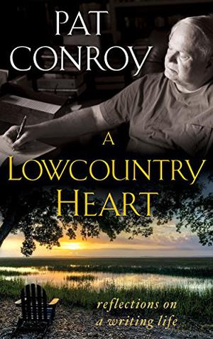 A Lowcountry Heart: Reflections on a Writing Life by Pat Conroy