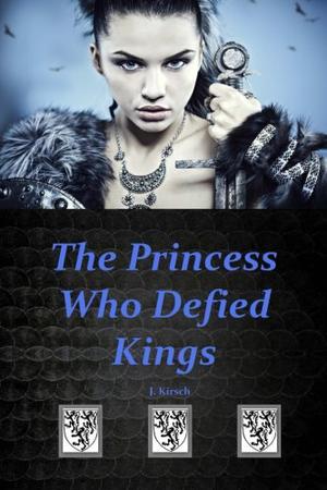 The Princess Who Defied Kings by J. Kirsch