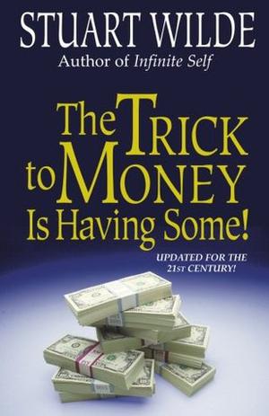 The Trick to Money Is Having Some by Stuart Wilde