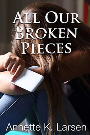 All Our Broken Pieces by Annette K. Larsen