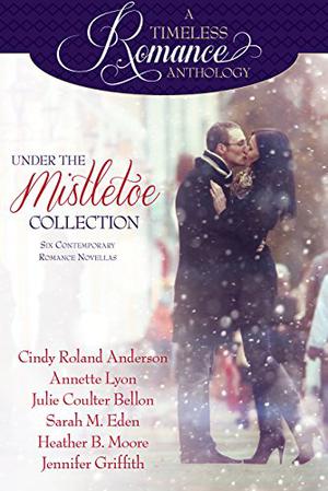 Under the Mistletoe: Six Contemporary Romance Novellas by Cindy Roland Anderson, Annette Lyon, Julie Coulter Bellon, Sarah M. Eden, Heather B. Moore, Jennifer Griffith, Elizabeth Wiley