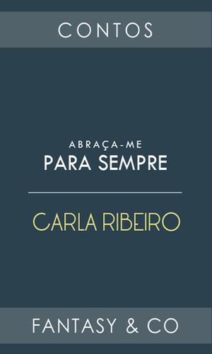 Abraça-me para Sempre by Carla Ribeiro