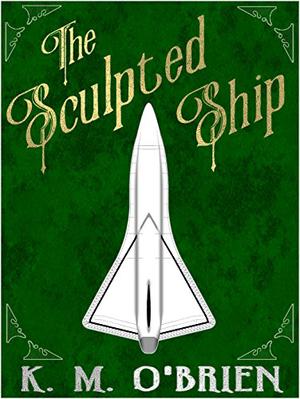 The Sculpted Ship by K.M. O'Brien
