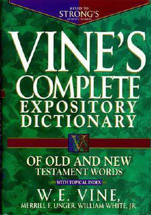 Vine's Complete Expository Dictionary of Old and New Testament Words: With Topical Index by W.E. Vine, Merrill F. Unger