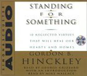 Standing for Something: Ten Neglected Virtues That Will Heal Our Hearts and Homes by Gordon B. Hinckley