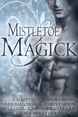 Mistletoe and Magick by Alana Albertson, Linda Barlow, Nicole Blanchard, Andra Brynn, Carly Carson, Cherie Chulick, Kara Ashley Dey
