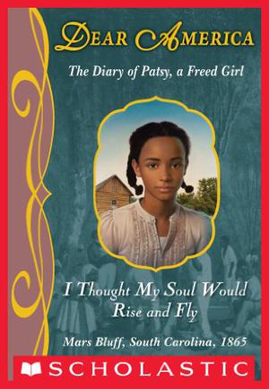 I Thought My Soul Would Rise and Fly: The Diary of Patsy, a Freed Girl, Mars Bluff, South Carolina, 1865 by Joyce Hansen