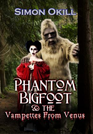 Phantom Bigfoot & The Vampettes From Venus  (Phantom Bigfoot Series, #2) by Simon Okill