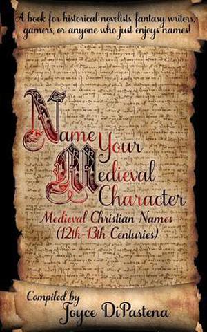 Name Your Medieval Character: Medieval Christian Names  (12th-13th Centuries) by Joyce DiPastena
