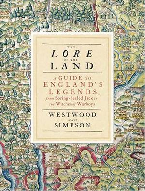 The Lore of the Land: A Guide to England's Legends, from Spring-Heeled Jack to the Witches of Warboys by Jennifer Westwood, Jacqueline Simpson