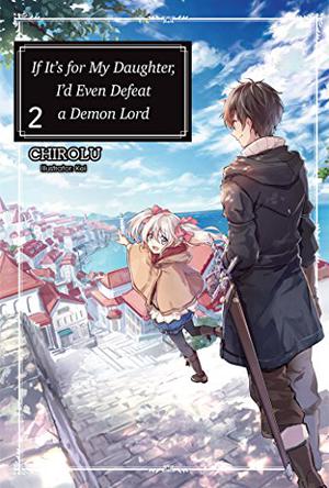 If It’s for My Daughter, I’d Even Defeat a Demon Lord: Volume 2 by CHIROLU