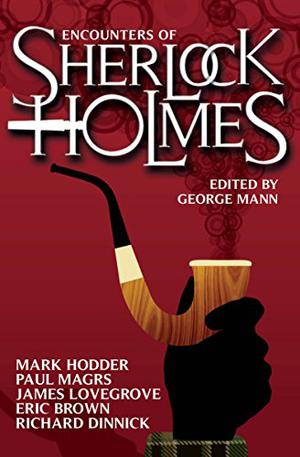 Encounters of Sherlock Holmes by George Mann, Mark Hodder, Mags L. Halliday, Cavan Scott, Nick Kyme, Paul Magrs, Stuart Douglas, Eric Brown, Richard Dinnick, Kelly Hale, Steve Lockley, Mark Wright, David Barnett, James Lovegrove