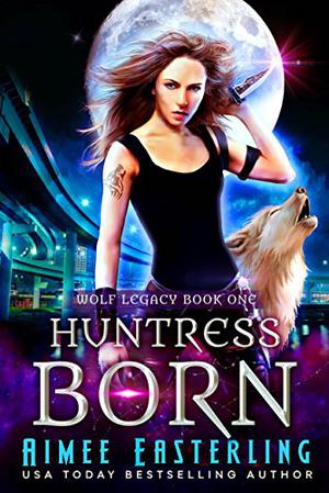Huntress Born: Wolf Legacy Book 1 by Aimee Easterling