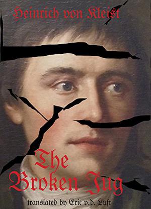 The Broken Jug: A Dramatic Comedy About Thwarted Rape by Heinrich von Kleist