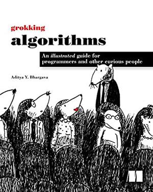 Grokking Algorithms: An illustrated guide for programmers and other curious people by Aditya Bhargava, Manning Publications by Aditya Y. Bhargava