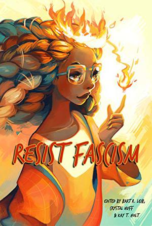 Resist Fascism by Bart R. Leib, Kay T. Holt, Rivqa Rafael, R.K. Kalaw, Barbara Krasnoff, Marie Vibbert, J.L. George, Tiffany E. Wilson, M. Michelle Bardon, Izzy Wasserstein, Santiago Belluco