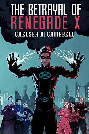 The Betrayal of Renegade X by Chelsea M. Campbell