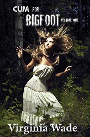 Cum For Bigfoot: Volume One by Virginia Wade