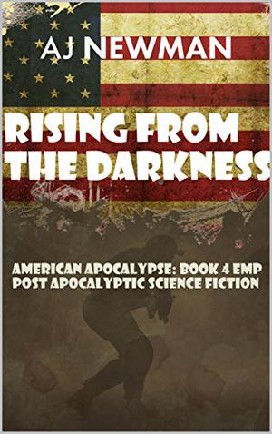 Rising from the Darkness: American Apocalypse: Book 4 EMP Post Apocalyptic Science Fiction by A.J. Newman