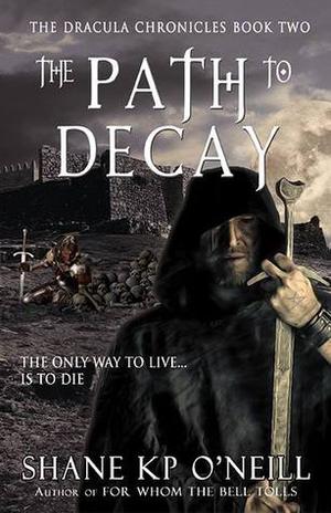 The Path To Decay  (The Dracula Chronicles, #2) by Shane K.P. O'Neill