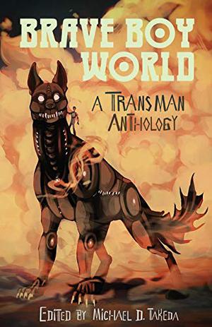 Brave Boy World: A Trans Man Anthology by Michael Takeda, Lee Mandelo, K.C. Ball, Keyan Bowes, Eric Del Carlo, Ace Lo, Rafael S.W., Deven Balsam, J. Daniel Stone, Edd Vick, Ryan Kelley, Jaap Boekstein, Maverick Smith, Nicole Jinks-Frederick, Jes Rausch, Dave Riser, Everett Maroon, Bo Balder, Noa Josef Sperber, M. Raoulee