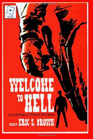 Welcome To Hell: An Anthology Of Western Weirdness by Eric S. Brown, Tonia Brown, Edward M. Erdelac, Christine Morgan, Gregory M. Thompson, L.L. Soares, Max Booth III, Franklin E. Wales, Joe McKinney, Suzanne Robb, Gina Ranalli, Aurelio Rico Lopez III, Aaron J. French, Lindsey Beth Goddard, James Fadeley