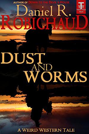 Dust and Worms: A Weird Western Tale by Daniel R. Robichaud