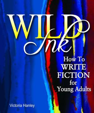 Wild Ink: How to Write Fiction for Young Adults by Victoria Hanley