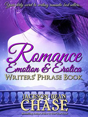 Romance, Emotion, and Erotica Writers' Phrase Book: Essential Reference and Thesaurus for Authors of All Romantic Fiction, including Contemporary, Historical, ... and Suspense  (Writers' Phrase Books Book 7) by Jackson Dean Chase