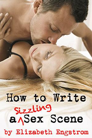 How to Write a Sizzling Sex Scene by Elizabeth Engstrom