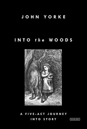 Into the Woods: A Five-Act Journey Into Story by John Yorke
