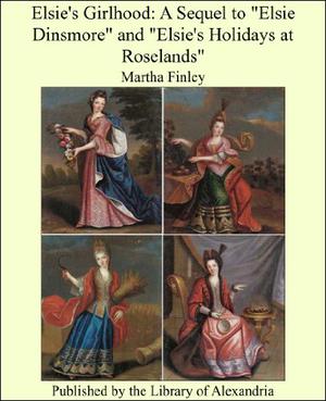 Elsie's Girlhood: A Sequel to "Elsie Dinsmore" and "Elsie's Holidays at Roselands" by Martha Finley