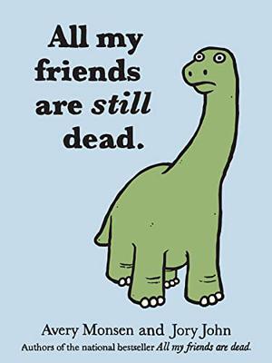 All My Friends Are Still Dead by Avery Monsen, Jory John