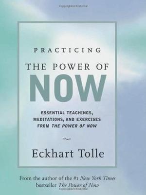 Practicing the Power of Now: Essential Teachings, Meditations, and Exercises from the Power of Now by Eckhart Tolle