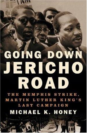 Going Down Jericho Road: The Memphis Strike, Martin Luther King's Last Campaign by Michael K. Honey