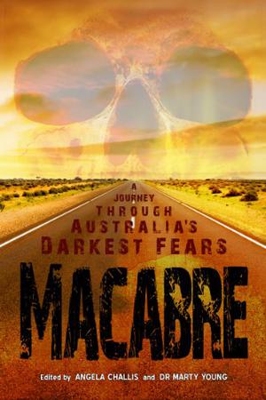 Macabre: A Journey through Australia's Darkest Fears by Angela Challis, Marty Young, Shane Jiraiya Cummings, Henry Lawson, David Conyers, Stephen M. Irwin, Kaaron Warren, Will Elliott, Stephen Dedman, Barbara Baynton, Kyla Lee Ward