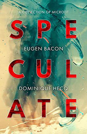 Speculate: A Collection of Microlit by Eugen Bacon, Dominique Hecq