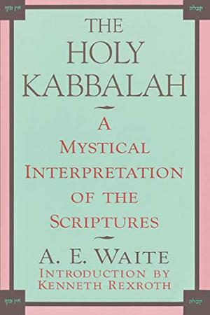 The Holy Kabbalah: A Mystical Interpretation of the Scriptures by Arthur Edward Waite