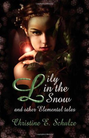 Lily in the Snow and Other Elemental Tales by Christine E. Schulze