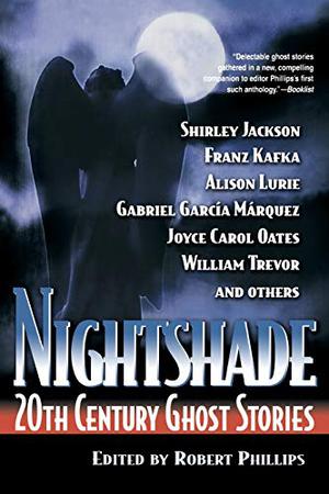 Nightshade: 20th Century Ghost Stories by Robert S. Phillips, Ilse Aichinger, Ellen Glasgow, William Goyen, L.P. Hartley, James Leo Herlihy, Shirley Jackson, Henry James, Franz Kafka, Rudyard Kipling, Alison Lurie, Gabriel García Márquez, Joan Aiken, Joyce Carol Oates, Jean Rhys, Elizabeth Spencer, Christopher Tilghman, William Trevor, Muriel Spark, Edith Wharton, Max Beerbohm, Elizabeth Bowen, John Cheever, Kathy Chwedyk, F. Marion Crawford, Max Eberts