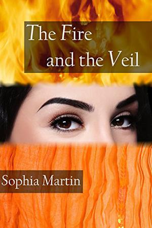 The Fire and the Veil by Sophia Martin