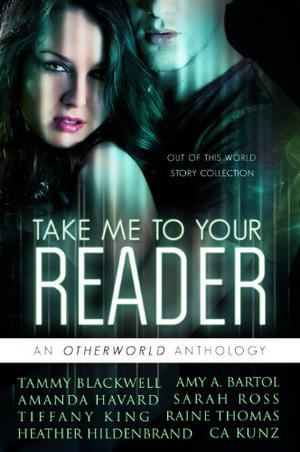 Take Me To Your Reader: An Otherworld Anthology by Tammy Blackwell, Amy A. Bartol, Amanda Havard, Heather Hildenbrand, Tiffany King, C.A. Kunz, Sarah M. Ross, Raine Thomas
