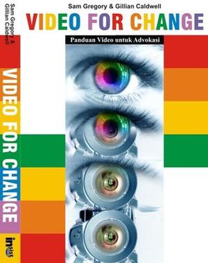 Video for Change: A Guide for Advocacy and Activism by Sam Gregory, Gillian Caldwell, Sandria Komalasari
