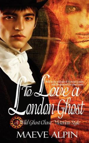 To Love a London Ghost by Maeve Alpin