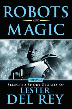 Robots and Magic: Selected Short Stories of Lester Del Rey  (Volume 2) by Lester del Rey, Terry Brooks, Steven H. Silver