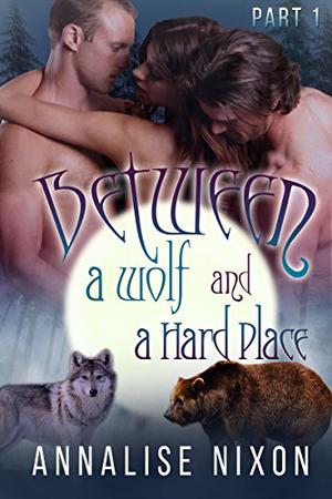 Between a Wolf and a Hard Place - Part 1: BBW Shifter Menage  (BBW Shifter Menage - Between a Wolf and a Hard Pla) by Annalise Nixon