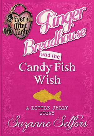 Ginger Breadhouse and the Candy Fish Wish: A Little Jelly Story (Ever After High: A School Story #0.3)