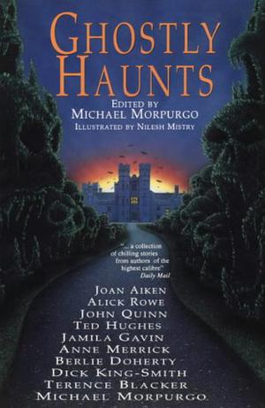 Ghostly Haunts by Michael Morpurgo, Joan Aiken, Terence Blacker, Alick Rowe, John Quinn, Ted Hughes, Jamila Gavin, Anne Merrick, Berlie Doherty, Dick King-Smith