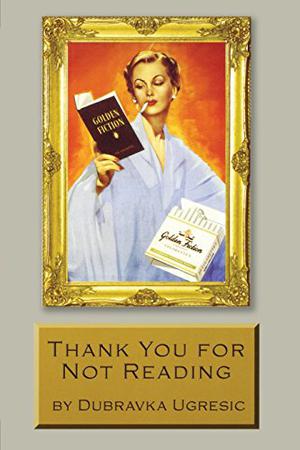 Thank You for Not Reading by Dubravka Ugrešić